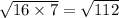 \sqrt{16 \times 7} = \sqrt{112}