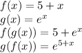 f(x) = 5 + x \\ g(x) = {e}^{x} \\ f(g(x)) = 5 + {e}^{x} \\ g(f(x)) = {e}^{5 + x}