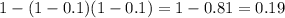 1 - (1 - 0.1)(1 - 0.1) = 1 - 0.81 = 0.19