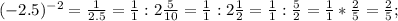 (-2.5)^{-2} = \frac{1}{2.5}=\frac{1}{1} : 2\frac{5}{10} = \frac{1}{1} : 2\frac{1}{2} = \frac{1}{1} : \frac{5}{2}=\frac{1}{1} * \frac{2}{5}=\frac{2}{5};