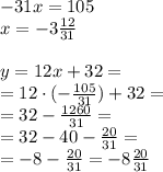 -31x=105 \\ x = - 3 \frac{12}{31} \\ \\ y = 12x + 32 = \\ = 12 \cdot ( - \frac{105}{31} ) + 32 = \\ = 32 - \frac{1260}{31} = \\ = 32 - 40 - \frac{20}{31} = \\ = - 8- \frac{20}{31} = - 8 \frac{20}{31}