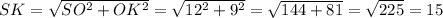 SK = \sqrt{SO^{2} + OK^{2}} = \sqrt{12^{2} + 9^{2}} = \sqrt{144 + 81} = \sqrt{225} = 15