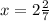 x = 2 \frac{2}{7}