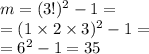 m=(3!)^2-1 = \\ = (1 \times 2 \times 3) ^{2} - 1 = \\ = {6}^{2} - 1 = 35