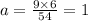 a = \frac{9 \times 6}{54} = 1