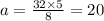 a = \frac{32 \times 5}{8} = 20