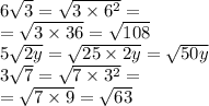 6 \sqrt{3} = \sqrt{3 \times {6}^{2} } = \\ = \sqrt{3 \times 36} = \sqrt{108} \\ 5 \sqrt{2y} = \sqrt{25 \times 2y} = \sqrt{50y} \\ 3 \sqrt{7} = \sqrt{7 \times {3}^{2} } = \\ = \sqrt{7 \times 9} = \sqrt{63}