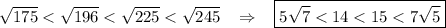 {\sqrt{175} < \sqrt{196}