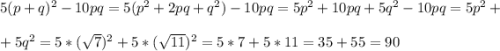 5(p+q)^2-10pq=5(p^2+2pq+q^2)-10pq=5p^2+10pq+5q^2-10pq=5p^2+\\\\+5q^2=5*(\sqrt{7} )^2+5*(\sqrt{11} )^2=5*7+5*11=35+55=90