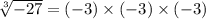 \sqrt[3]{ - 27} = ( - 3) \times ( - 3) \times ( - 3) \\ \\