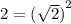 2 = { (\sqrt{2} ) }^{2}