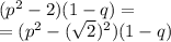 (p ^{2} -2) (1- q ) = \\ = ( {p}^{2} - (\sqrt{2}) ^{2} )(1 - q)