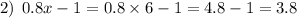 2) \: \: 0.8x - 1 = 0.8 \times 6 - 1 = 4.8 - 1 = 3.8 \\