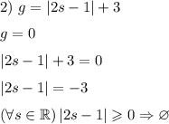 2)~g=\left|2s-1\right|+3\medskip\\g=0\medskip\\\left|2s-1\right|+3=0\medskip\\\left|2s-1\right|=-3\medskip\\\left(\forall s\in\mathbb{R}\right)\left|2s-1\right|\geqslant 0 \Rightarrow \varnothing