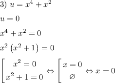 3)~u=x^4+x^2\medskip\\u=0\medskip\\x^4+x^2=0\medskip\\x^2\left(x^2+1\right)=0\medskip\\\left[\begin{gathered}x^2=0\\x^2+1=0\end{gathered}\right.\Leftrightarrow\left[\begin{gathered}x=0\\\varnothing\end{gathered}\right.\Leftrightarrow x=0