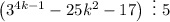 \left(3^{4k-1}-25k^2-17\right)~\vdots~5