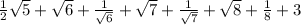 \frac{1}{2} \sqrt{5} + \sqrt{6} + \frac{1}{ \sqrt{6} } + \sqrt{7} + \frac{1}{ \sqrt{7} } + \sqrt{8} + \frac{1}{8} + 3