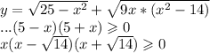 y=\sqrt{25-x^{2}}+\sqrt{9x*(x^{2}-14 )} \\ ... (5 - x)(5 + x) \geqslant 0 \\ x( {x} - \sqrt{14} )( {x} + \sqrt{14} ) \geqslant 0