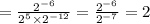 = \frac{ {2}^{ - 6} }{ {2}^{5} \times {2}^{ - 12} } = \frac{ {2}^{ - 6} }{ {2}^{ - 7} } = 2