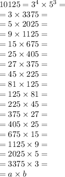 10125 = {3}^{4} \times {5}^{3} = \\ = 3 \times 3375 = \\ = 5 \times 2025 = \\ = 9 \times 1125 = \\ = 15 \times 675 = \\ = 25 \times 405 = \\ = 27 \times 375 = \\ = 45 \times 225 = \\ =81 \times 125 = \\ = 125 \times 81 = \\ =225 \times 45 = \\ = 375 \times 27 = \\ = 405 \times 25 = \\ = 675 \times 15 = \\ = 1125 \times 9 = \\ = 2025 \times 5 = \\ = 3375 \times 3 = \\ = a \times b