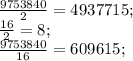 \frac{9753840}{2} = 4937715;\\\frac{16}{2} = 8;\\\frac{9753840}{16} = 609615;