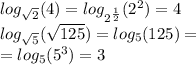 log_{ \sqrt{2} }(4) = log_{ {2}^{ \frac{1}{2} } }( {2}^{2} ) = 4 \\ log_{ \sqrt{5} }( \sqrt{125}) = log_{5}(125) = \\ = log_{5}( {5}^{3} ) = 3