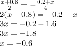 \frac{x + 0.8}{2} = - \frac{0.2 + x}{4} \\2 (x + 0.8) = - 0.2 - x \\ 3x = -0.2 - 1.6 \\ 3x = - 1.8 \\ x = - 0.6