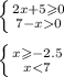 \left \{ {{2x + 5 \geqslant 0} \atop {7 - x 0}} \right. \\ \\ \left \{ {{x \geqslant - 2.5} \atop {x < 7}} \right. \\