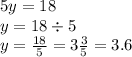 5y = 18 \\ y = 18 \div 5 \\ y = \frac{18}{5} = 3 \frac{3}{5} = 3.6