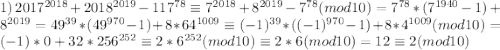 1)\:2017^{2018}+2018^{2019} - 117^{78}\equiv 7^{2018}+8^{2019} - 7^{78}(mod 10)=7^{78}*(7^{1940}-1)+8^{2019} =49^{39}*(49^{970}-1)+8*64^{1009}\equiv (-1)^{39}*((-1)^{970}-1)+8*4^{1009}(mod10)=(-1)*0+32*256^{252}\equiv 2*6^{252}(mod10)\equiv 2*6(mod10)=12\equiv 2(mod 10)