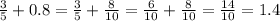 \frac{3}{5} + 0.8 = \frac{3}{5} + \frac{8}{10} = \frac{6}{10} + \frac{8}{10} = \frac{14}{10} = 1.4