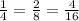 \frac{1}{4} =\frac{2}{8} =\frac{4}{16}