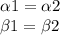 \alpha 1 = \alpha 2 \\ \beta 1 = \beta 2