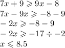 7x + 9 \geqslant 9x - 8 \\ 7x - 9x \geqslant - 8 - 9 \\ - 2x \geqslant - 8 - 9 \\ - 2x \geqslant - 17 \div - 2 \\ x \leqslant 8.5