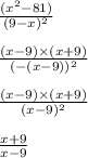 \frac{(x {}^{2} - 81) }{(9 - x) {}^{2} } \\ \\ \frac{(x - 9) \times (x + 9)}{( - (x - 9) )^{2} } \\ \\ \frac{(x - 9) \times (x + 9)}{(x - 9) {}^{2} } \\ \\ \frac{x + 9}{x - 9}