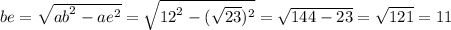 be = \sqrt{ {ab}^{2} - {ae}^{2} } = \sqrt{ {12}^{2} - ( \sqrt{23})^{2} } = \sqrt{144 - 23} = \sqrt{121} = 11