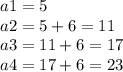 a1 = 5 \\ a2 = 5 + 6 = 11 \\ a3 = 11 + 6 = 17 \\ a4 = 17 + 6 = 23 \\