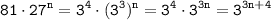 \displaystyle \tt 81\cdot27^{n} = 3^{4}\cdot(3^{3})^{n}=3^{4}\cdot3^{3n}=3^{3n+4}