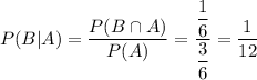 P(B|A)=\dfrac{P(B\cap A)}{P(A)}=\dfrac{\dfrac{1}{6}}{\dfrac{3}{6}}=\dfrac{1}{12}