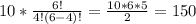 10*\frac{6!}{4!(6-4)!}=\frac{10*6*5}{2}=150