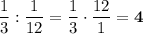 \dfrac{1}{3}:\dfrac{1}{12}=\dfrac{1}{3}\cdot \dfrac{12}{1}=\boldsymbol{4}