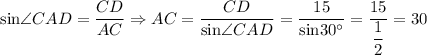 \text{sin}\angle CAD = \dfrac{CD}{AC} \Rightarrow AC = \dfrac{CD}{\text{sin}\angle CAD} = \dfrac{15}{\text{sin}30^{\circ}} = \dfrac{15}{\dfrac{1}{2}} = 30