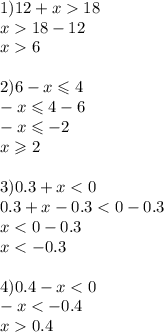 1)12 + x 18 \\ x 18 - 12 \\ x 6 \\ \\ 2)6 - x \leqslant 4 \\ - x \leqslant 4 - 6 \\ - x \leqslant - 2 \\ x \geqslant 2 \\ \\ 3)0.3 + x < 0 \\ 0.3 + x - 0.3 < 0 - 0.3 \\ x < 0 - 0.3 \\ x < - 0.3 \\ \\ 4)0.4 - x < 0 \\ - x < - 0.4 \\ x 0.4