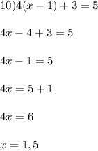 10) 4(x-1) + 3 = 5\\\\4x - 4 + 3 = 5\\\\4x - 1 = 5\\\\4x = 5+ 1\\\\4x = 6\\\\x = 1,5