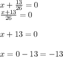 x+\frac{13}{26}=0\\ \frac{x+13}{26}=0\\ \\x+13=0\\\\x=0-13=-13