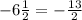 - 6 \frac{1}{2} = - \frac{13}{2}