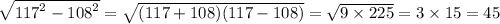 \sqrt{ {117}^{2} - {108}^{2} } = \sqrt{(117 + 108)(117 - 108)} = \sqrt{9 \times 225} = 3 \times 15 = 45