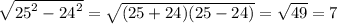 \sqrt{ {25}^{2} - {24}^{2} } = \sqrt{(25 + 24)(25 - 24)} = \sqrt{49} = 7