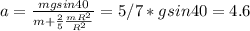 a=\frac{mgsin40}{m+\frac{2}{5} \frac{mR^2}{R^2}}=5/7*gsin40=4.6