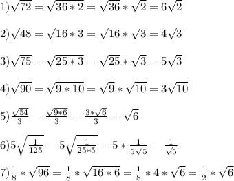 1)\sqrt{72}=\sqrt{36*2}=\sqrt{36}*\sqrt{2}=6\sqrt{2}\\\\2)\sqrt{48}=\sqrt{16*3}=\sqrt{16}*\sqrt{3}=4\sqrt{3}\\\\3)\sqrt{75}= \sqrt{25*3}= \sqrt{25}*\sqrt{3}=5\sqrt{3}\\\\4)\sqrt{90}= \sqrt{9*10}= \sqrt{9}*\sqrt{10}=3\sqrt{10}\\\\5)\frac{\sqrt{54}}{3}=\frac{\sqrt{9*6}}{3}=\frac{3*\sqrt{6}}{3}=\sqrt{6}\\\\6)5\sqrt{\frac{1}{125}}=5\sqrt{\frac{1}{25*5}}=5*\frac{1}{5\sqrt{5}}=\frac{1}{\sqrt{5}}\\\\7)\frac{1}{8}*\sqrt{96}=\frac{1}{8}*\sqrt{16*6}=\frac{1}{8}*4*\sqrt{6}=\frac{1}{2}*\sqrt{6}\\\\